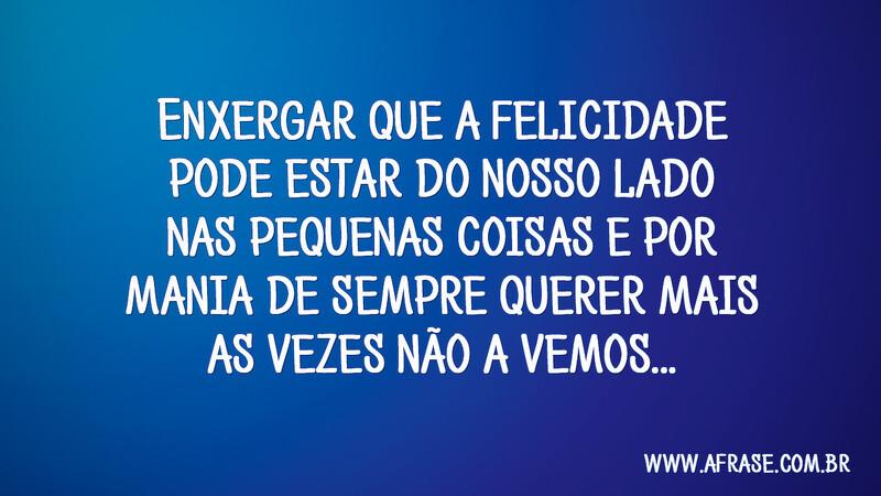 Enxergar que a felicidade pode estar do nosso lado nas... - Frases de Reflexão.
