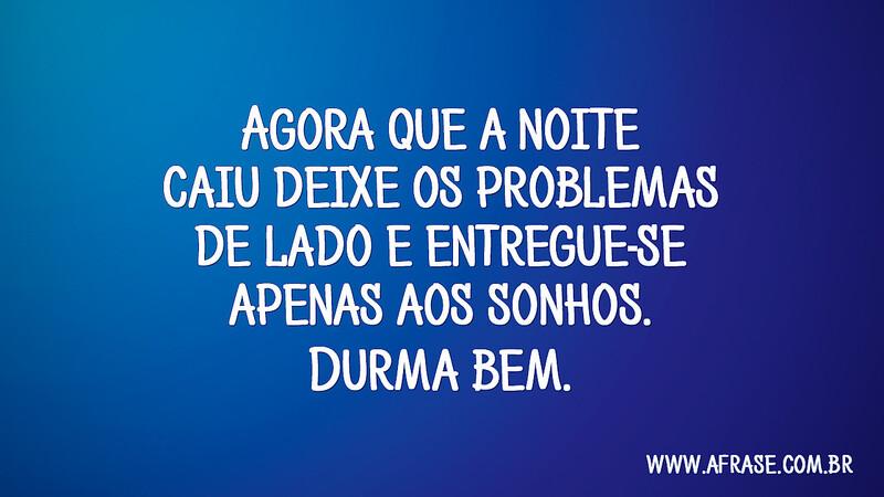 Agora que a noite caiu deixe os problemas de lado e entregue-se apenas aos sonhos. Durma bem. - Frases de Boa noite