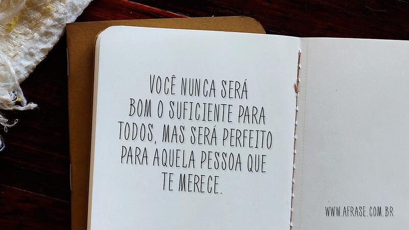 Você nunca será bom o suficiente para todos, mas será perfeito para aquela pessoa que te merece. - Frases de Amor