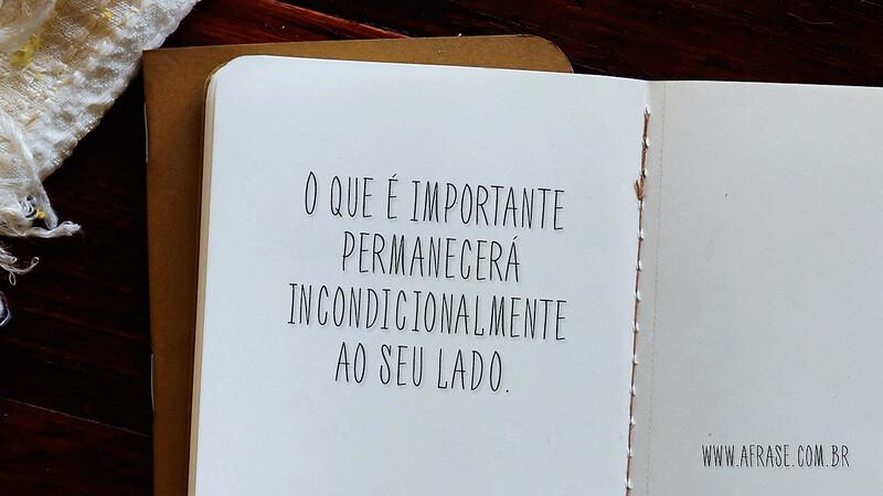 O que é importante permanecerá incondicionalmente ao seu lado. - Frases de Amor