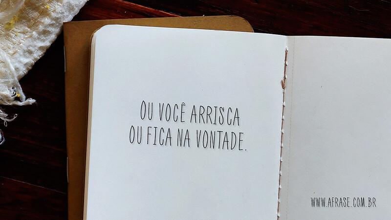 Ou você arrisca ou fica na vontade. - Frases de Motivação