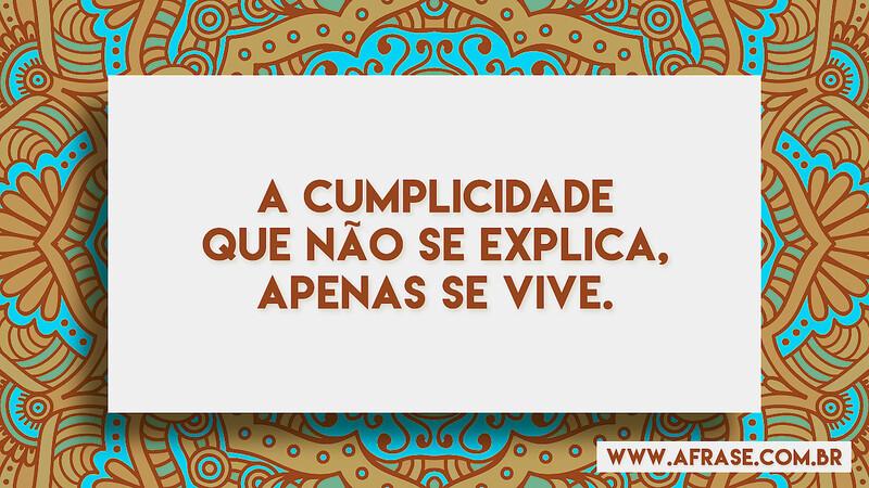 A cumplicidade que não se explica, apenas se vive. - Frases de Vida.