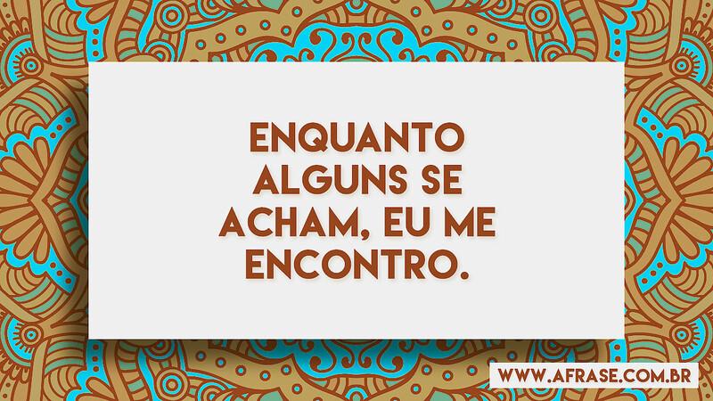 Enquanto alguns se acham, eu me encontro. - Frases de Atitude