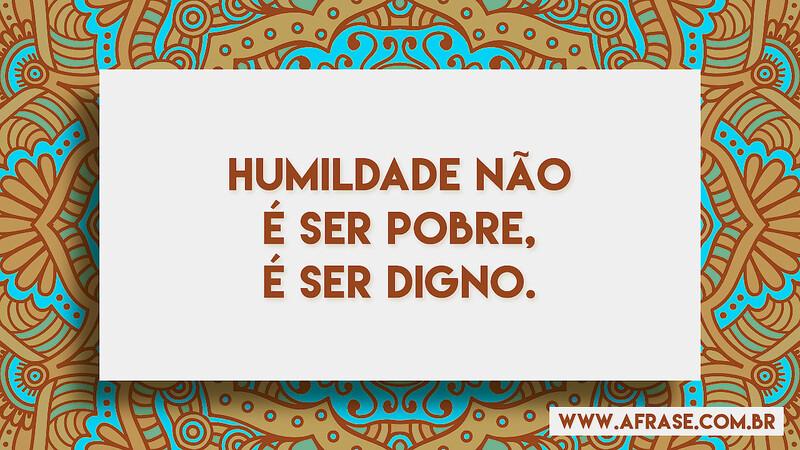 Humildade não é ser pobre, é ser digno. - Frases de Humildade.