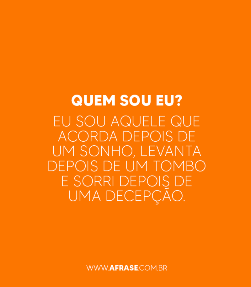 Quem sou eu? Eu sou aquele que acorda depois de um sonho, levanta depois de um tombo e sorri depois de uma decepção. - Frases de Atitude.