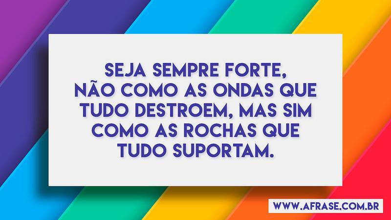Seja sempre forte, não como as ondas que tudo destroem... - Frases de Motivação