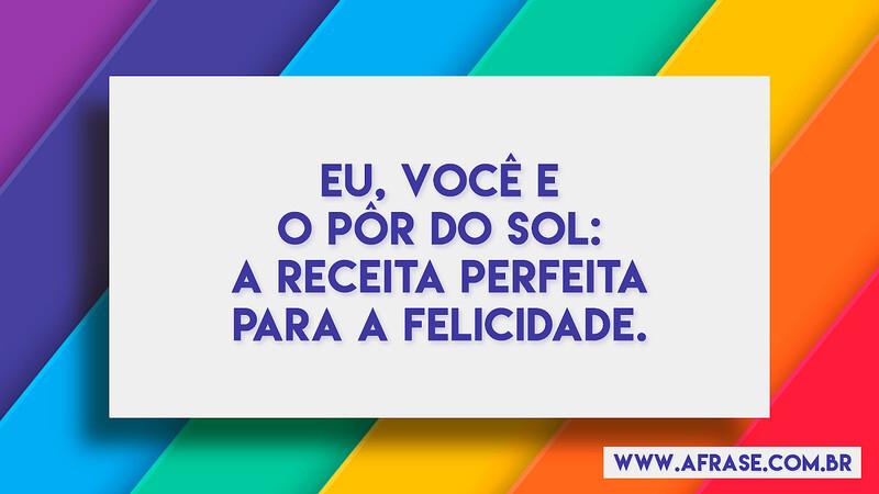 Eu, você e o pôr do sol: a receita perfeita para a felicidade. - Frases de Amor
