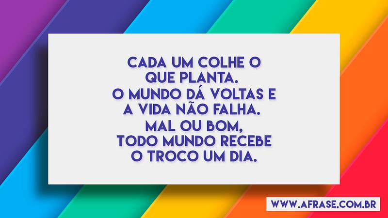 Cada um colhe o que planta. O mundo dá voltas e a... - Frases de Vida.
