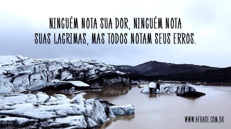 Ninguém nota sua dor, ninguém nota suas lagrimas, mas todos notam seus erros. - Frases de Reflexão