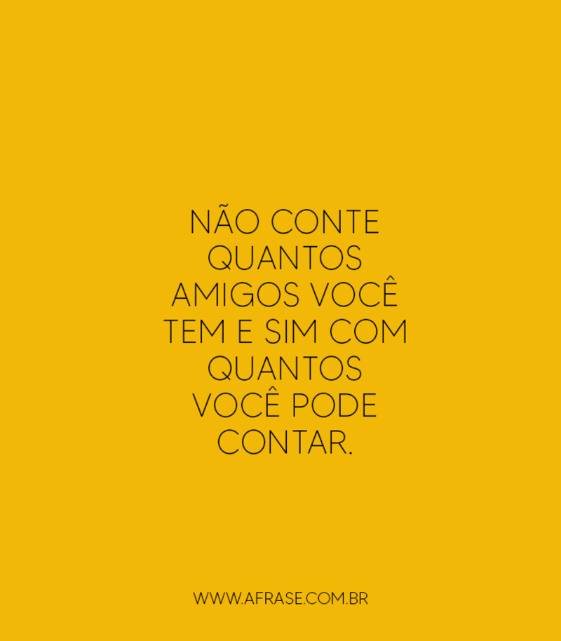Não conte quantos amigos você tem e sim com quantos você pode contar. - Frases de Amizade