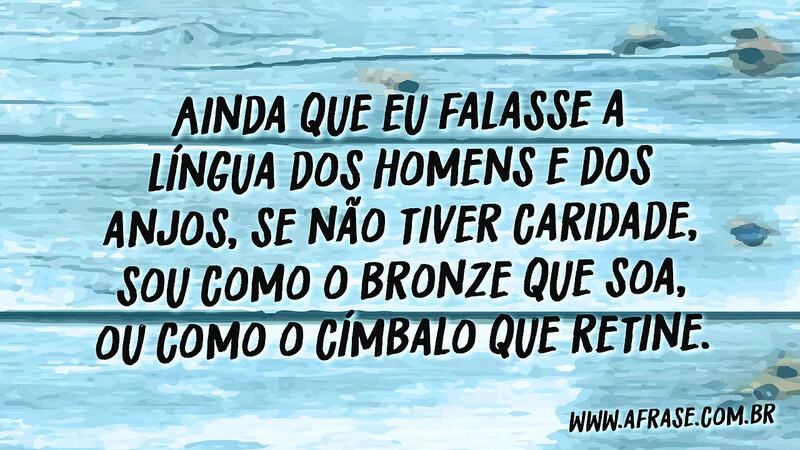 Ainda que eu falasse a língua dos homens e dos anjos...Frases de Reflexão