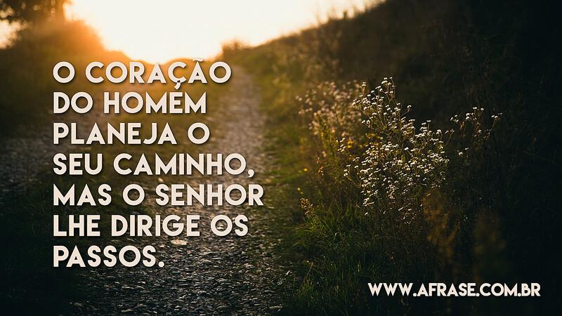 O coração do homem planeja o seu caminho, mas o SENHOR lhe dirige os passos. - Frases Religiosas