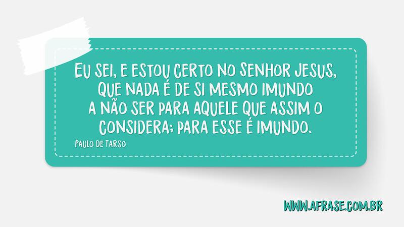 Eu sei, e estou certo no Senhor Jesus, que nada é de si mesmo... - Frases Religiosas.