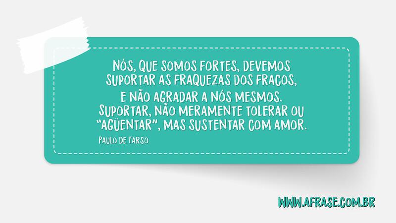 Nós, que somos fortes, devemos suportar as fraquezas dos ... - Frases de Motivação
