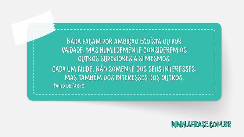 Nada façam por ambição egoísta ou por vaidade, mas humildemente considerem... - Frases de Caráter