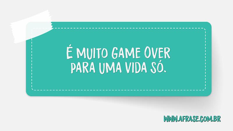 É muito Game Over para uma vida só. - Frases de Vida