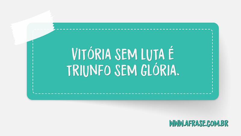 Vitória sem luta é triunfo sem glória. - Frases de Motivação