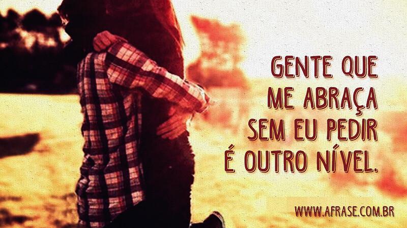 Gente que me abraça sem eu pedir é outro nível. - Frases de Atitude