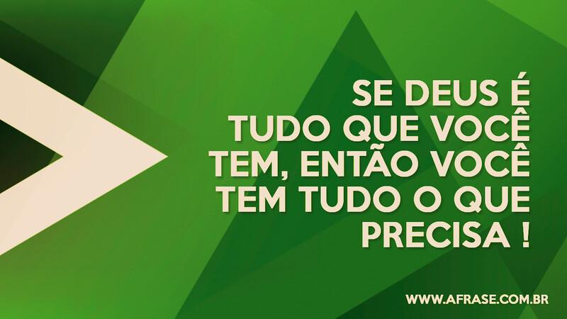 Se Deus é tudo que você tem, então você tem tudo o que precisa! - Frases Religiosas