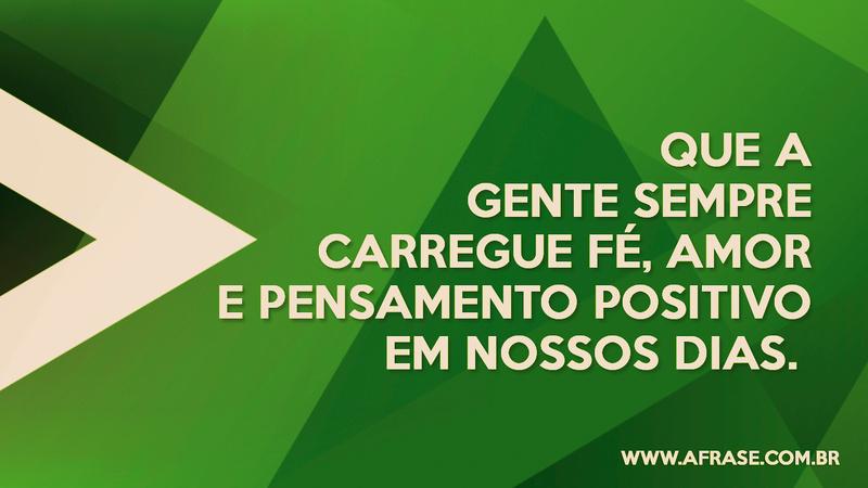 Que a gente sempre carregue fé, amor e pensamento positivo em nossos dias. - Frases Religiosas