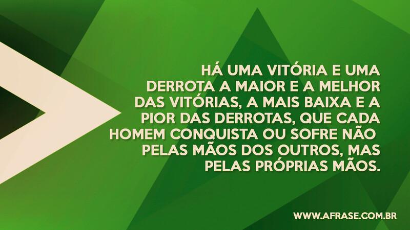 Há uma vitória e uma derrota a maior e a melhor das vitórias... -  Frases de Reflexão