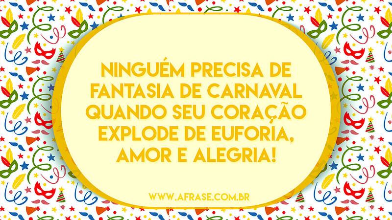 Ninguém precisa de fantasia de Carnaval quando seu coração explode de euforia, amor e alegria! - Frases de Carnaval