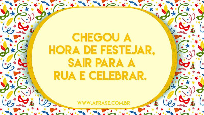 Chegou a hora de festejar, sair para a rua e celebrar. - Frases de Carnaval