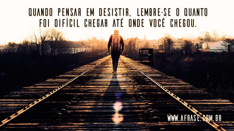 Quando pensar em desistir, lembre-se o quanto foi difícil chegar até onde você chegou. - Frases de Motivação