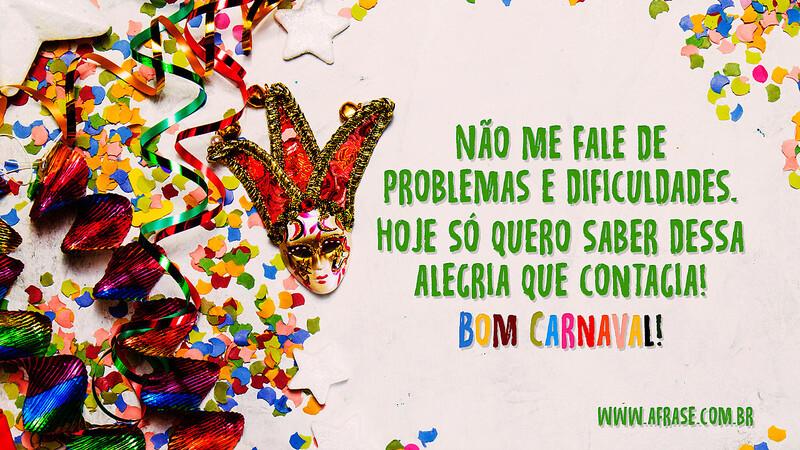 Não me fale de problemas e dificuldades. Hoje só quero saber dessa alegria que contagia! Bom Carnaval! - Frases de Carnaval