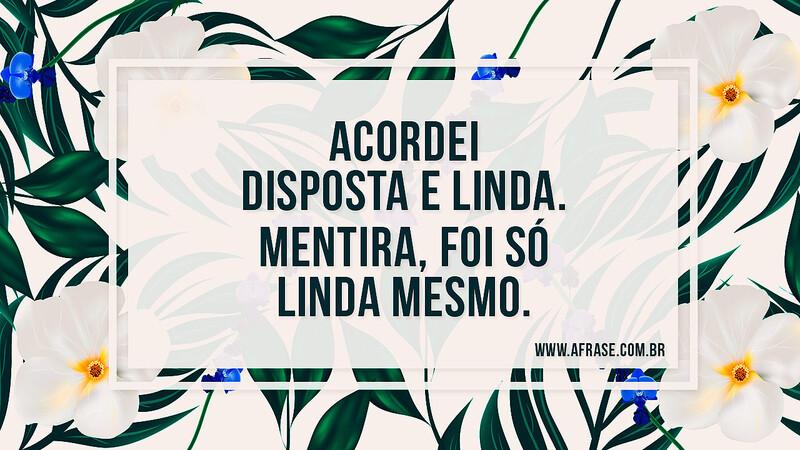 Acordei disposta e linda. Mentira, foi só linda mesmo. - Frases de Humor