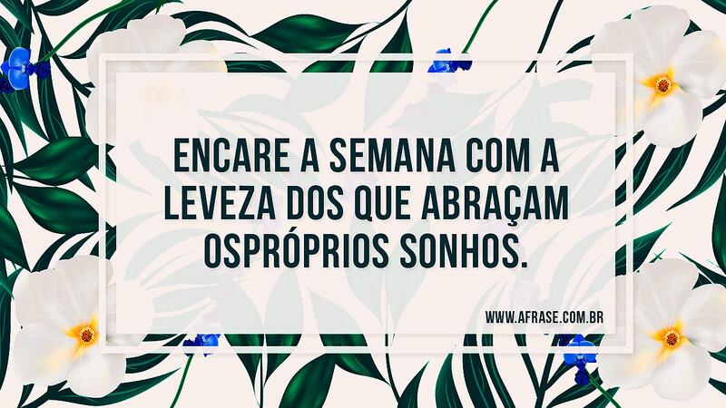 Encare a semana com a leveza dos que abraçam os próprios sonhos. - Frases de Sonho