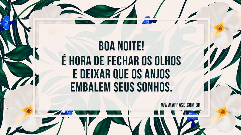 Boa noite! É hora de fechar os olhos e deixar que os anjos embalem seus sonhos. - Frases de Boa noite