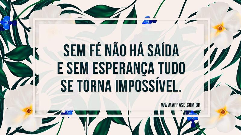 Sem fé não há saída e sem esperança tudo se torna impossível. - Frases de Esperança