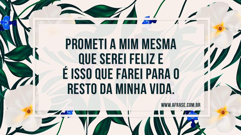 Prometi a mim mesma que serei feliz e é isso que farei para o resto da minha vida. - Frases de Vida