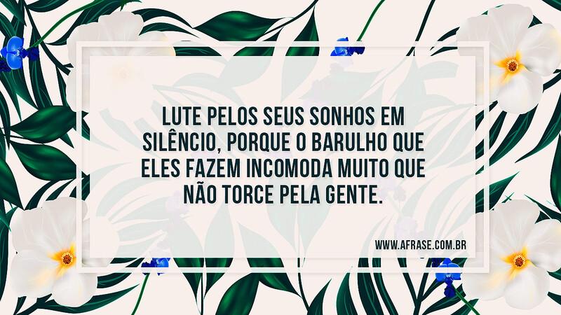 Lute pelos seus sonhos em silêncio, porque o barulho que eles fazem incomoda muito que não torce pela gente. - Frases de Sonho
