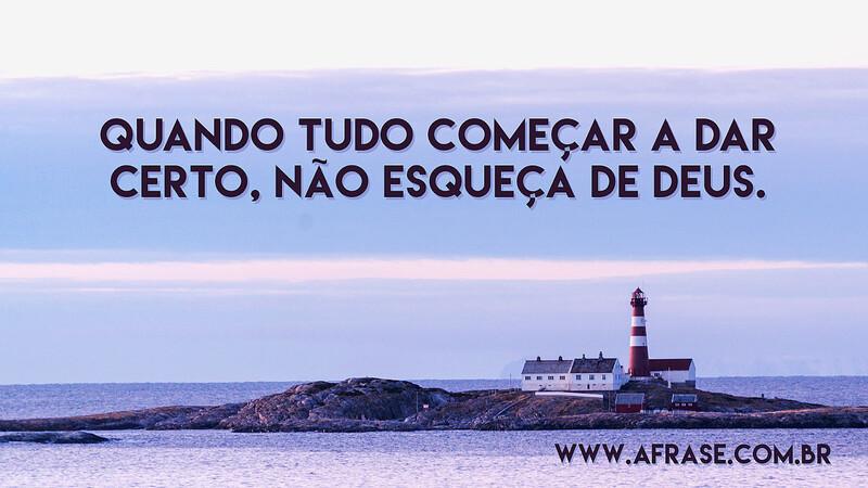 Quando tudo começar a dar certo, não esqueça de Deus. - Frases Religiosas