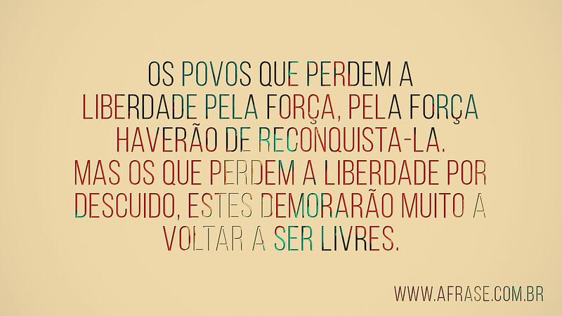 Os povos que perdem a liberdade pela força, pela força haverão ... - Frases de Reflexão