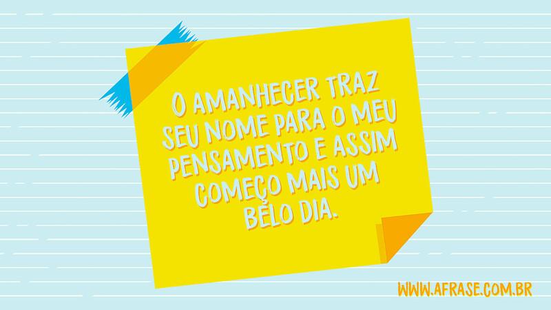 O amanhecer traz seu nome para o meu pensamento e assim começo mais um belo dia. - Frases de Bom dia