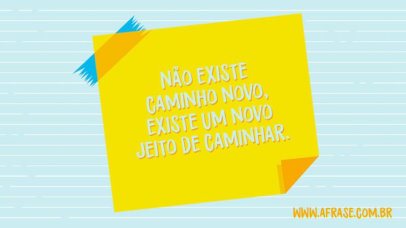 Não existe caminho novo, existe um novo jeito de caminhar. - Frases de Motivação