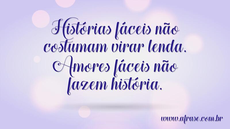 Histórias fáceis não costumam virar lenda. Amores fáceis não fazem história. - Frases de Amor