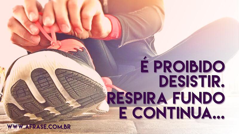 É proibido desistir. Respira fundo e continua... - Frases de Motivação