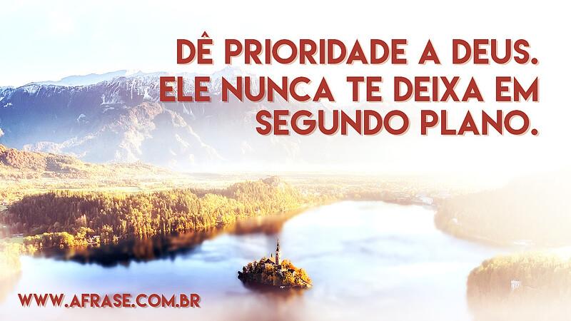 Dê prioridade a Deus. Ele nunca te deixa em segundo plano. - Frases Religiosas