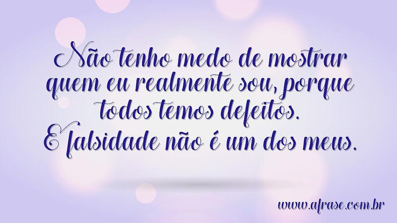 Não tenho medo de mostrar quem eu realmente sou, porque todos temos defeitos. E falsidade não é um dos meus. - Frases de Caráter