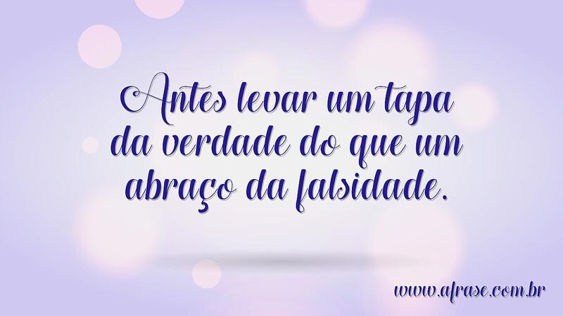 Antes levar um tapa da verdade do que um abraço da falsidade.  - Frases de Caráter	