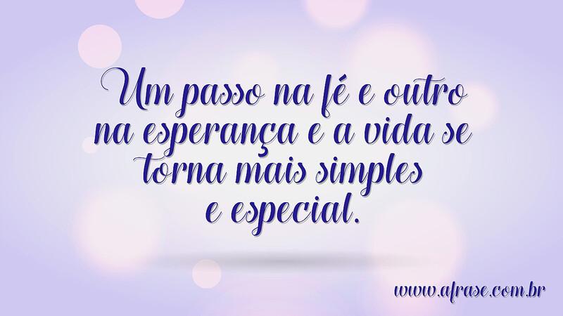 Um passo na fé e outro na esperança e a vida se torna mais simples e especial. - Frases de Motivação