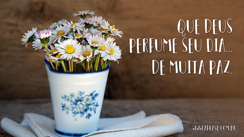 Que Deus Perfume seu dia... De muita Paz. - Frases Religiosas