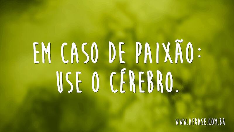 Em caso de paixão: Use o cérebro. - Frases de Amor