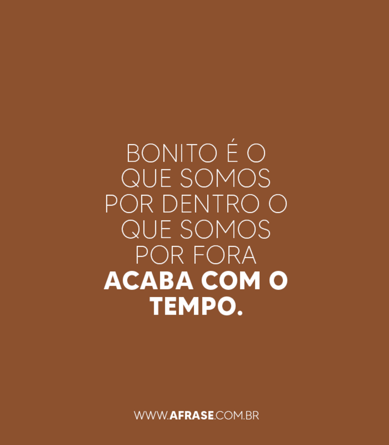 Bonito é o que somos por dentro o que somos por fora acaba com o tempo. - Frases de Tempo