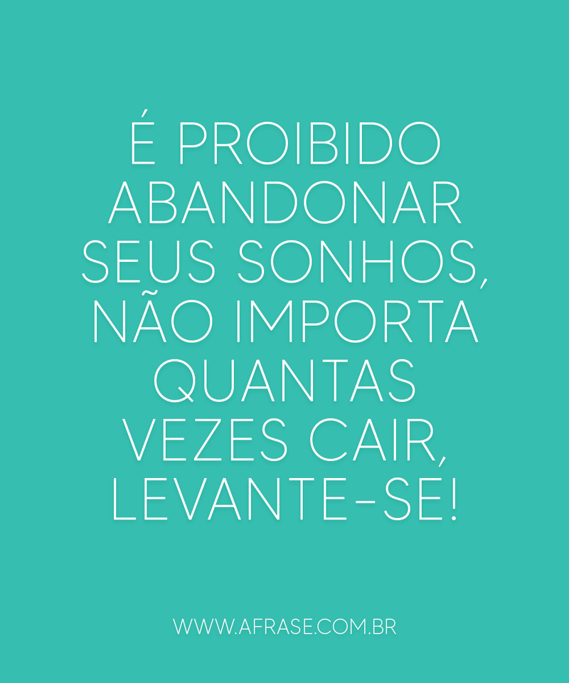 É proibido abandonar seus sonhos, não importa quantas vezes cair, levante-se! - Frases de Sonho
