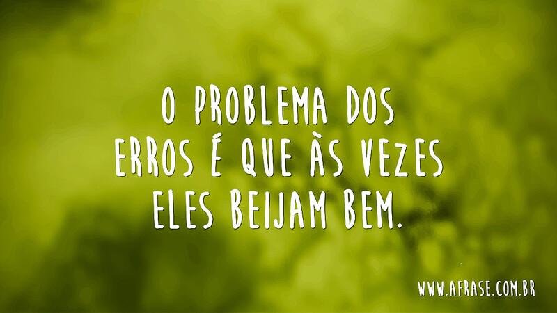 O problema dos erros é que às vezes eles beijam bem. - Frases de Amor